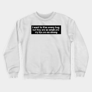 i want to kiss every bug but they are so small and my lips are so strong Crewneck Sweatshirt